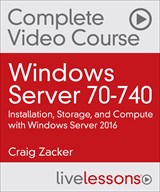 Windows Server 70-740: Installation, Storage, and Compute with Windows Server 2016 Complete Video Course (Video Training)