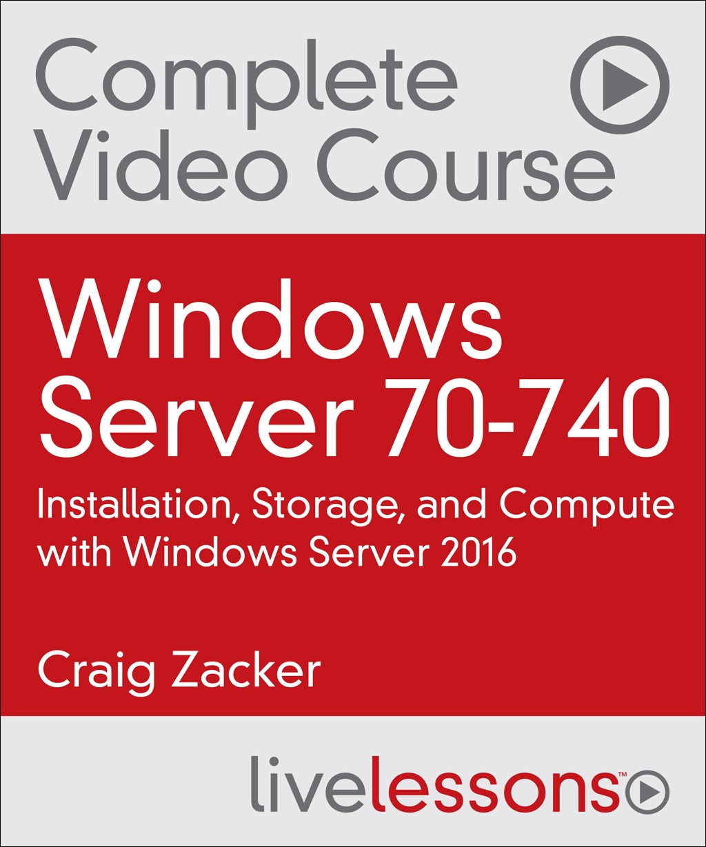 Windows Server 70-740: Installation, Storage, and Compute with Windows Server 2016 Complete Video Course and Practice Test