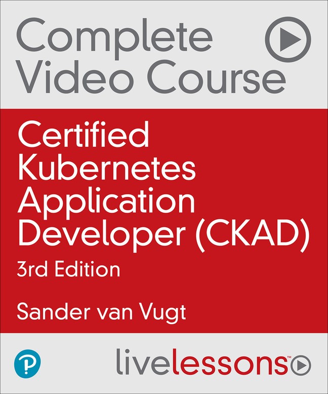 Certified Kubernetes Application Developer (CKAD) Complete Video Course (Video Training), 3rd Edition