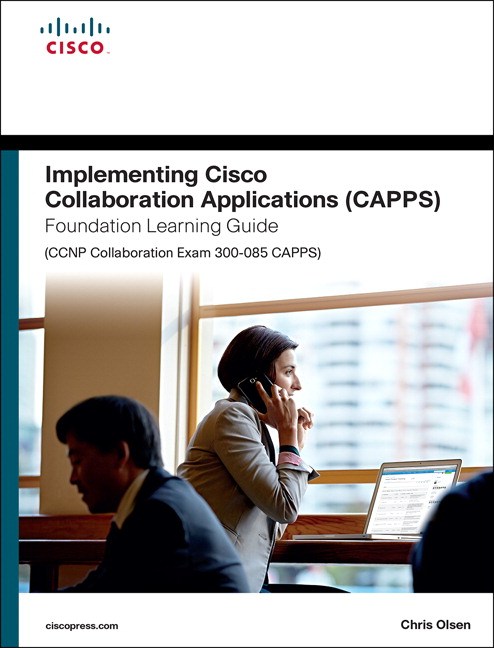 Implementing Cisco Collaboration Applications (CAPPS) Foundation Learning Guide (CCNP Collaboration Exam 300-085 CAPPS)