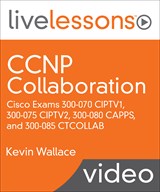 CCNP Collaboration LiveLessons: Cisco Exams 300-070 CIPTV1, 300-075 CIPTV2, 300-080 CAPPS, and 300-085 CTCOLLAB