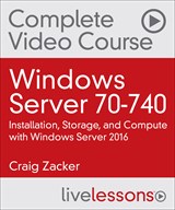 Windows Server 70-740: Installation, Storage, and Compute with Windows Server 2016 Complete Video Course and Practice Test