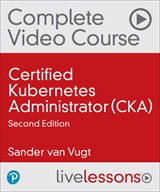 Certified Kubernetes Administrator (CKA) Complete Video Course, 2nd Ed (Video Training), 2nd Edition