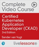 Certified Kubernetes Application Developer (CKAD) Complete Video Course (Video Training), 2nd Edition