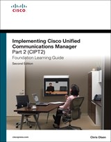 Implementing Cisco Unified Communications Manager, Part 2 (CIPT2) Foundation Learning Guide: (CCNP Voice CIPT2 642-457), 2nd Edition